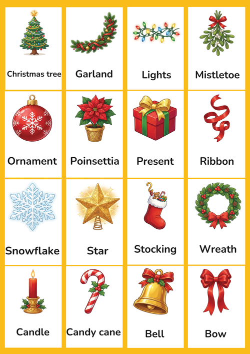 A cheerful set of 16 printable Christmas decoration flashcards for preschool and kindergarten ESL learners. Features cute illustrations of Christmas tree, star, ornament, garland, lights, wreath, stocking, bell, candle, ribbon, bow, mistletoe, snowflake, candy cane, present and poinsettia. Perfect for building Christmas vocabulary in the classroom.